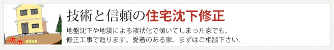 技術と信頼の住宅沈下修正地盤沈下や地震による液状化で傾いてしまった家でも、修正工事で甦ります。愛着のある家、まずはご相談下さい。