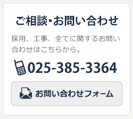 ご相談・お問い合わせ　採用、工事、全てに関するお問い合わせはこちらから。　025-385-3364お問い合わせフォーム